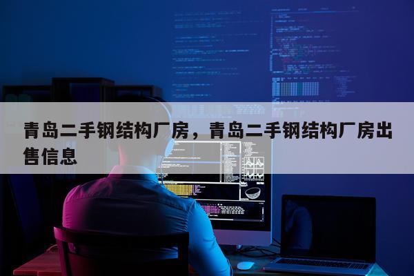 青岛二手钢结构厂房，青岛二手钢结构厂房出售信息