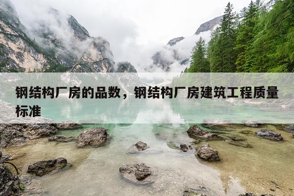 钢结构厂房的品数，钢结构厂房建筑工程质量标准