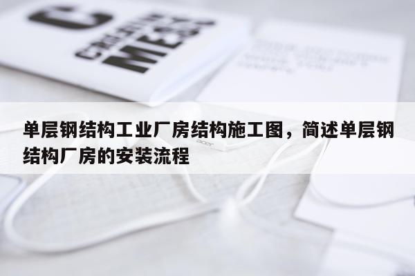 单层钢结构工业厂房结构施工图，简述单层钢结构厂房的安装流程