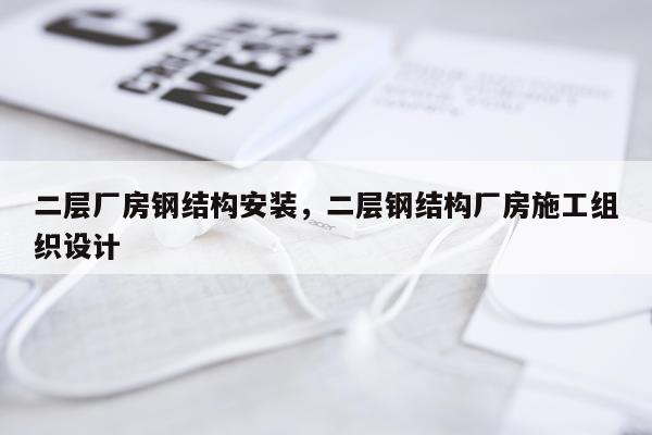 二层厂房钢结构安装，二层钢结构厂房施工组织设计
