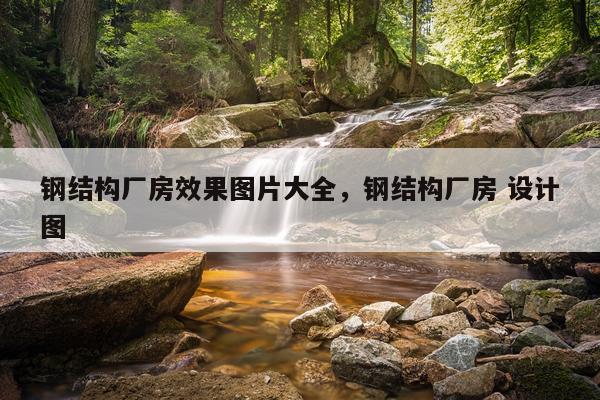 钢结构厂房效果图片大全，钢结构厂房 设计图