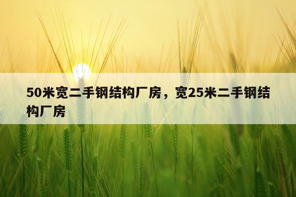 50米宽二手钢结构厂房，宽25米二手钢结构厂房