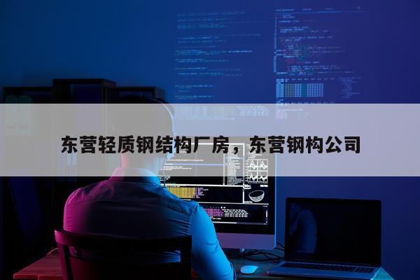 东营轻质钢结构厂房，东营钢构公司