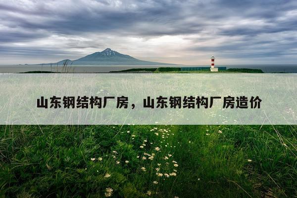 山东钢结构厂房，山东钢结构厂房造价