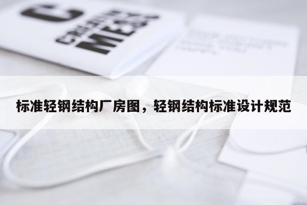标准轻钢结构厂房图，轻钢结构标准设计规范