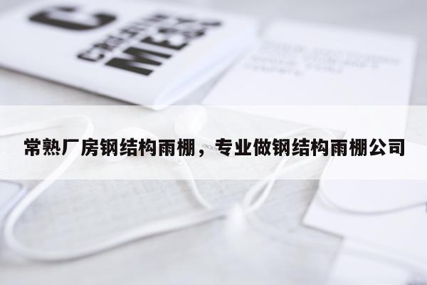 常熟厂房钢结构雨棚，专业做钢结构雨棚公司