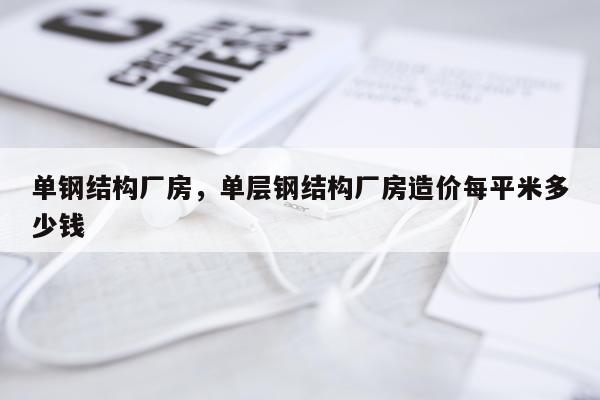 单钢结构厂房，单层钢结构厂房造价每平米多少钱