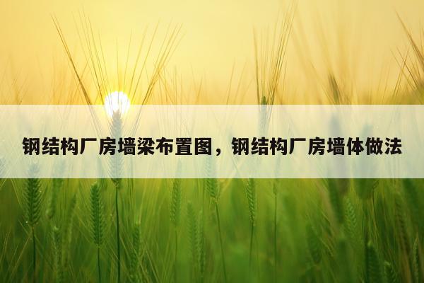 钢结构厂房墙梁布置图，钢结构厂房墙体做法