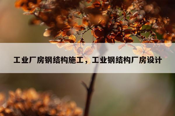 工业厂房钢结构施工，工业钢结构厂房设计