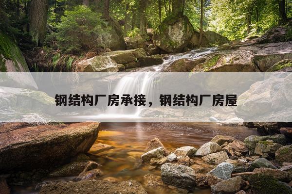 钢结构厂房承接，钢结构厂房屋