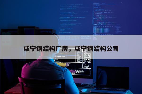 咸宁钢结构厂房，咸宁钢结构公司