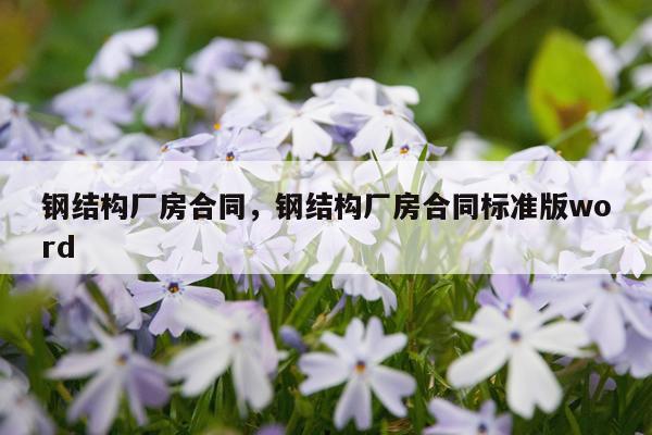 钢结构厂房合同，钢结构厂房合同标准版word