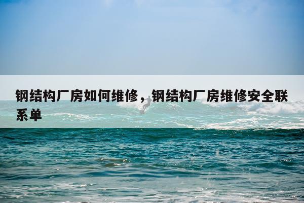 钢结构厂房如何维修，钢结构厂房维修安全联系单