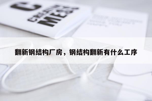 翻新钢结构厂房，钢结构翻新有什么工序