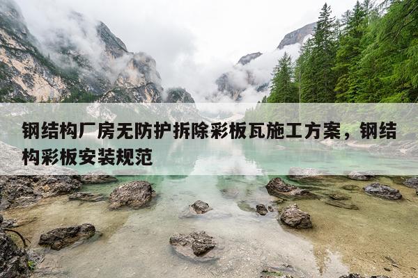钢结构厂房无防护拆除彩板瓦施工方案，钢结构彩板安装规范