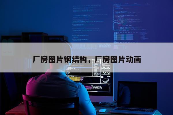 厂房图片钢结构，厂房图片动画