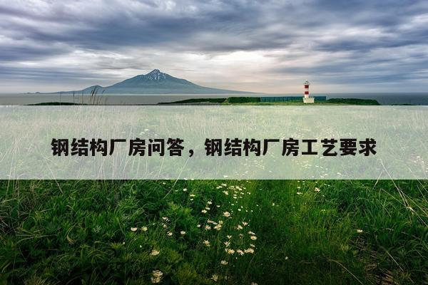 钢结构厂房问答，钢结构厂房工艺要求