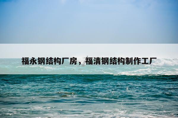 福永钢结构厂房，福清钢结构制作工厂