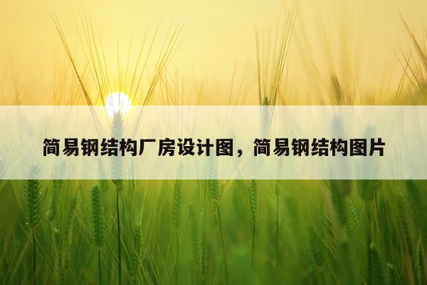 简易钢结构厂房设计图，简易钢结构图片