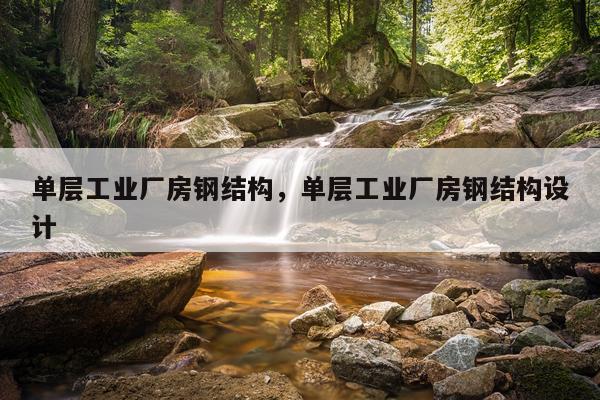 单层工业厂房钢结构，单层工业厂房钢结构设计