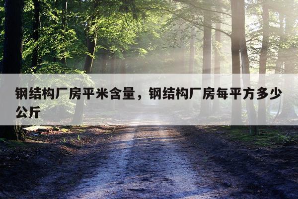 钢结构厂房平米含量，钢结构厂房每平方多少公斤