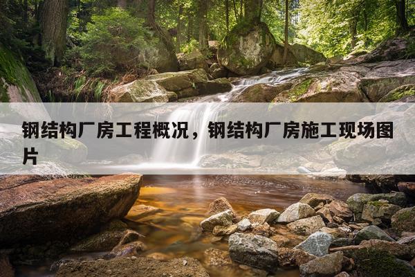 钢结构厂房工程概况，钢结构厂房施工现场图片