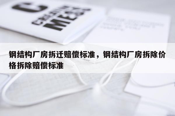 钢结构厂房拆迁赔偿标准，钢结构厂房拆除价格拆除赔偿标准
