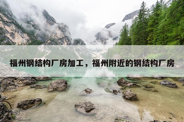 福州钢结构厂房加工，福州附近的钢结构厂房