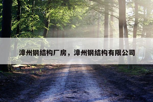 漳州钢结构厂房，漳州钢结构有限公司