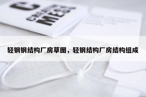 轻钢钢结构厂房草图，轻钢结构厂房结构组成