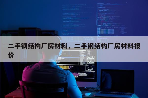 二手钢结构厂房材料，二手钢结构厂房材料报价