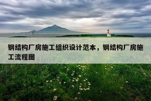 钢结构厂房施工组织设计范本，钢结构厂房施工流程图