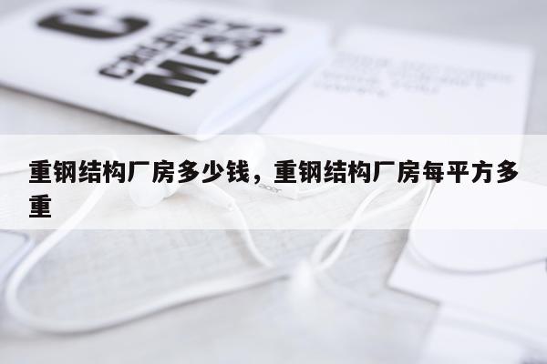 重钢结构厂房多少钱，重钢结构厂房每平方多重