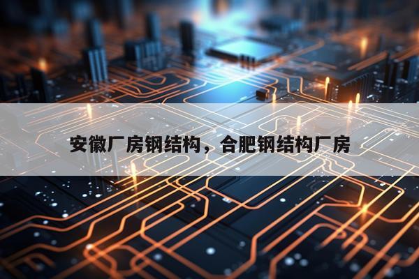 安徽厂房钢结构，合肥钢结构厂房