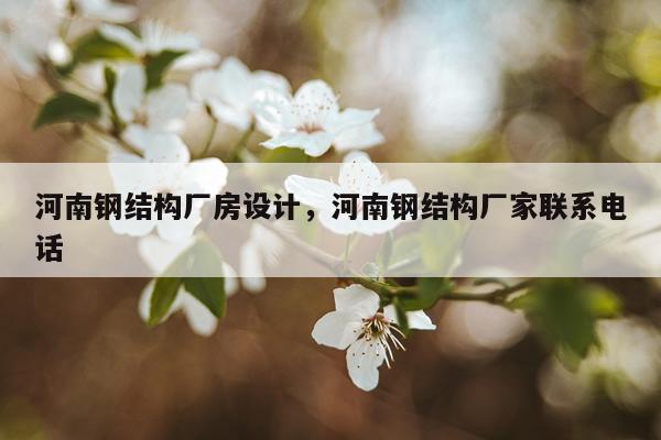 河南钢结构厂房设计，河南钢结构厂家联系电话