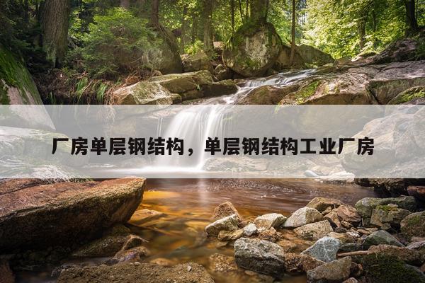 厂房单层钢结构，单层钢结构工业厂房