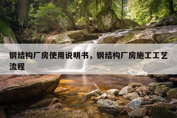 钢结构厂房使用说明书，钢结构厂房施工工艺流程