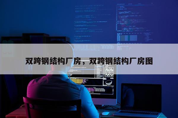 双跨钢结构厂房，双跨钢结构厂房图