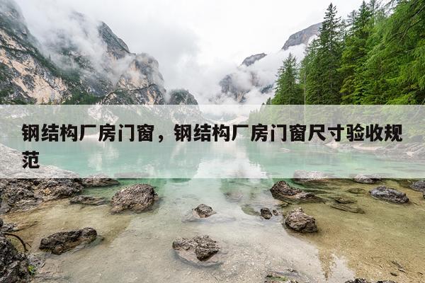 钢结构厂房门窗，钢结构厂房门窗尺寸验收规范