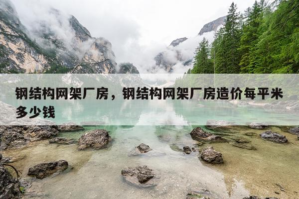 钢结构网架厂房，钢结构网架厂房造价每平米多少钱