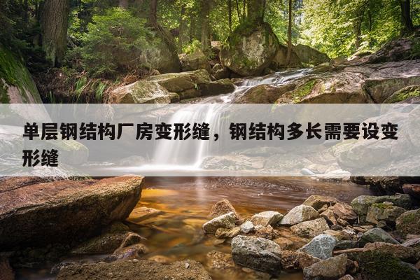 单层钢结构厂房变形缝，钢结构多长需要设变形缝