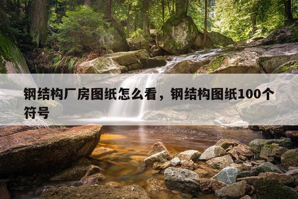 钢结构厂房图纸怎么看，钢结构图纸100个符号