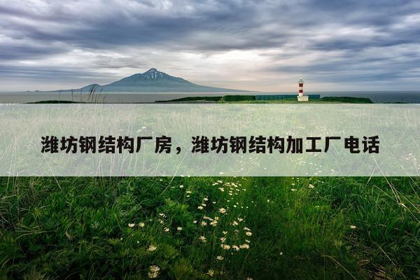 潍坊钢结构厂房，潍坊钢结构加工厂电话