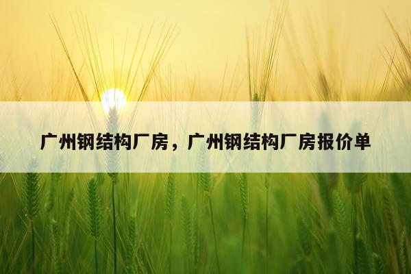 广州钢结构厂房，广州钢结构厂房报价单