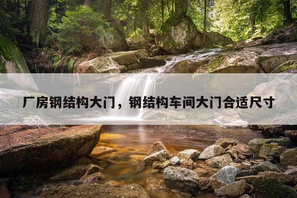 厂房钢结构大门，钢结构车间大门合适尺寸