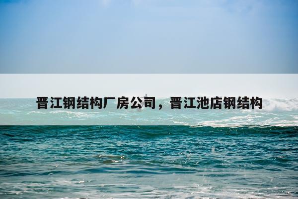 晋江钢结构厂房公司，晋江池店钢结构