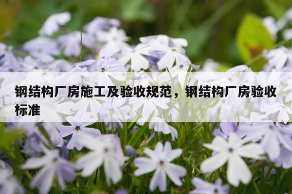 钢结构厂房施工及验收规范，钢结构厂房验收标准