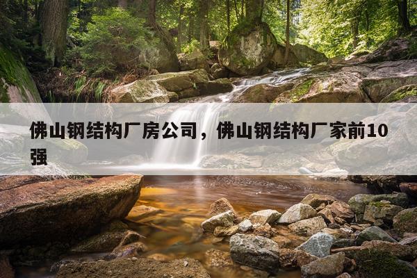 佛山钢结构厂房公司，佛山钢结构厂家前10强