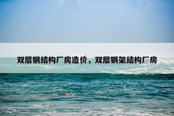 双层钢结构厂房造价，双层钢架结构厂房