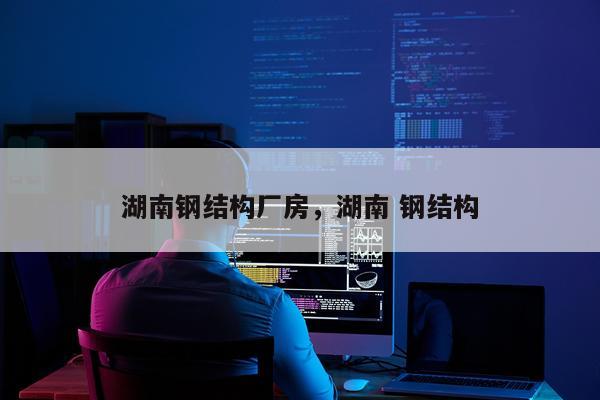 湖南钢结构厂房，湖南 钢结构